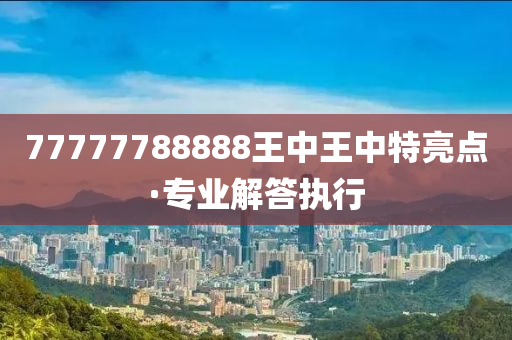 77777788888王中王中2014，全面解答解释落实_ko29.77.511.0