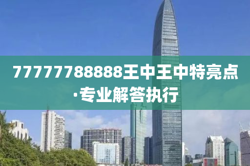 7777788888王中王中特，构建解答解释落实_kd68.38.491.0